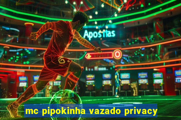 mc pipokinha vazado privacy